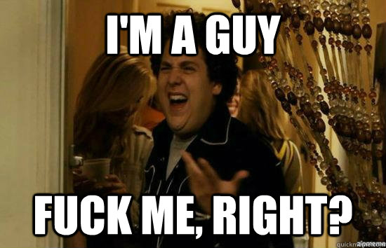 I'M A GUY fuck me, right?  fuckmeright