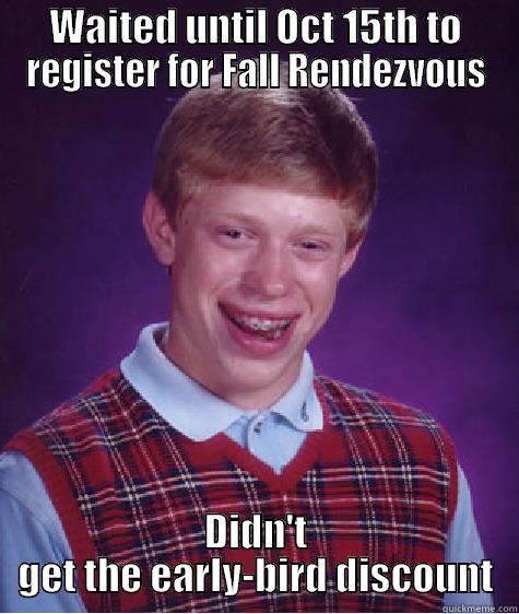WAITED UNTIL OCT 15TH TO REGISTER FOR FALL RENDEZVOUS DIDN'T GET THE EARLY-BIRD DISCOUNT Bad Luck Brian