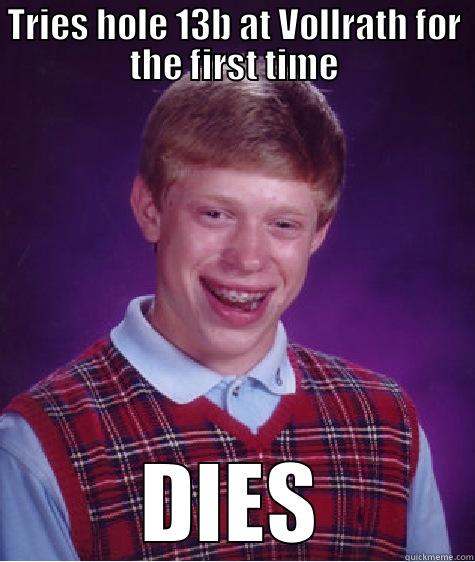 TRIES HOLE 13B AT VOLLRATH FOR THE FIRST TIME DIES Bad Luck Brian