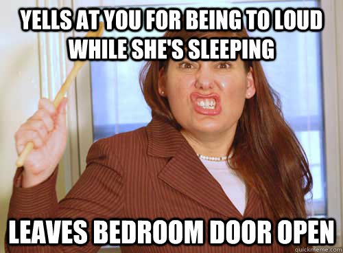Yells at you for being to loud while she's sleeping Leaves bedroom door open - Yells at you for being to loud while she's sleeping Leaves bedroom door open  Smooth Move Mother
