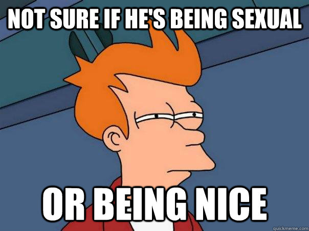 Not sure if he's being sexual Or being nice   Futurama Fry