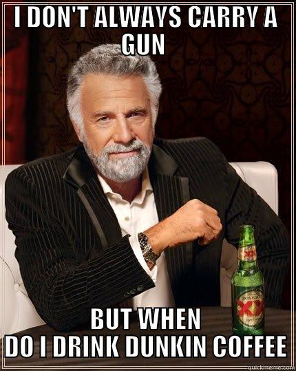 I DON'T ALWAYS CARRY A GUN  BUT WHEN DO I DRINK DUNKIN COFFEE The Most Interesting Man In The World
