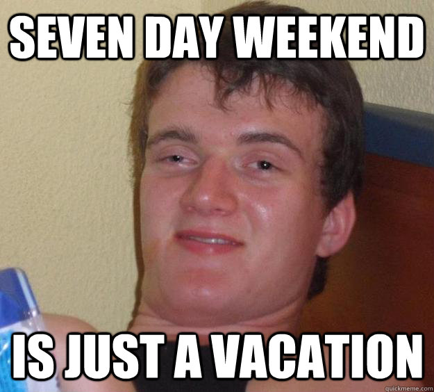 Seven Day Weekend Is just a vacation  10 Guy