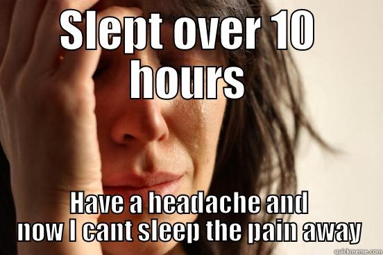 SLEPT OVER 10 HOURS HAVE A HEADACHE AND NOW I CANT SLEEP THE PAIN AWAY First World Problems
