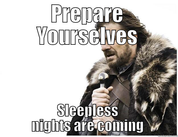 PREPARE YOURSELVES SLEEPLESS NIGHTS ARE COMING Imminent Ned