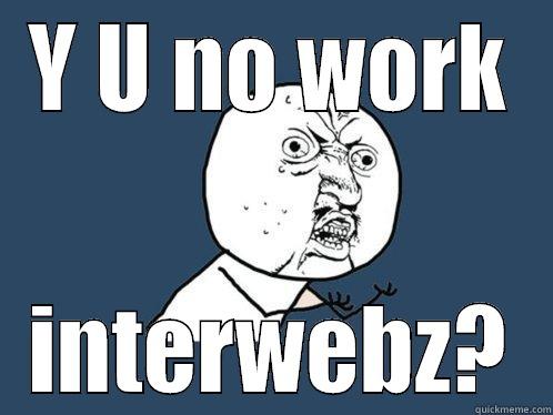 Y U NO WORK INTERWEBZ? Y U No
