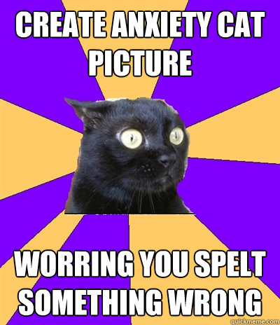 Create Anxiety Cat Picture Worring you spelt something wrong - Create Anxiety Cat Picture Worring you spelt something wrong  Anxiety Cat