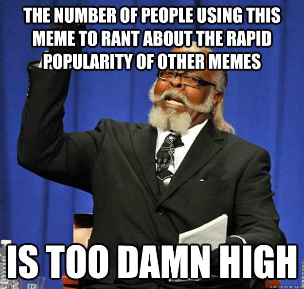 The number of people using this meme to rant about the rapid popularity of other memes Is too damn high - The number of people using this meme to rant about the rapid popularity of other memes Is too damn high  Jimmy McMillan