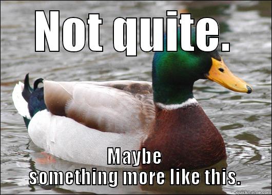 NOT QUITE. MAYBE SOMETHING MORE LIKE THIS. Actual Advice Mallard