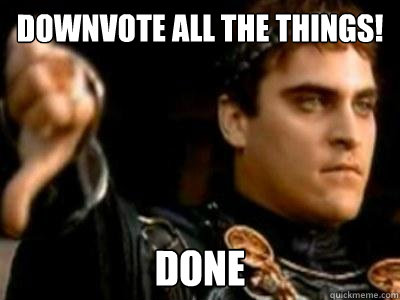 Downvote all the things! Done  Downvoting Roman