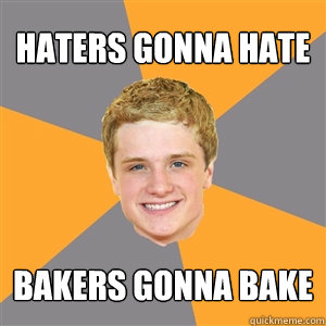 Haters gonna hate bakers gonna bake  Peeta Mellark