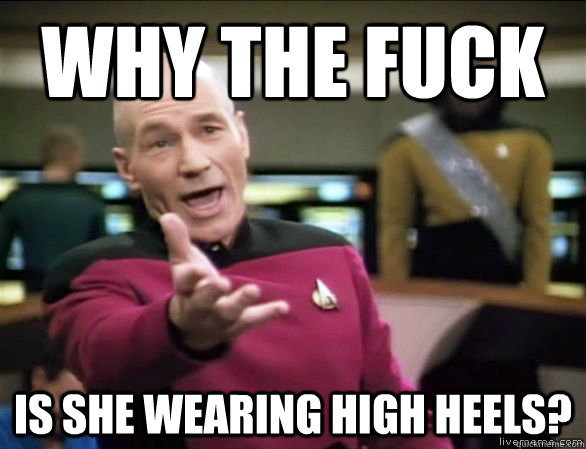 why the fuck is she wearing high heels?  Annoyed Picard HD