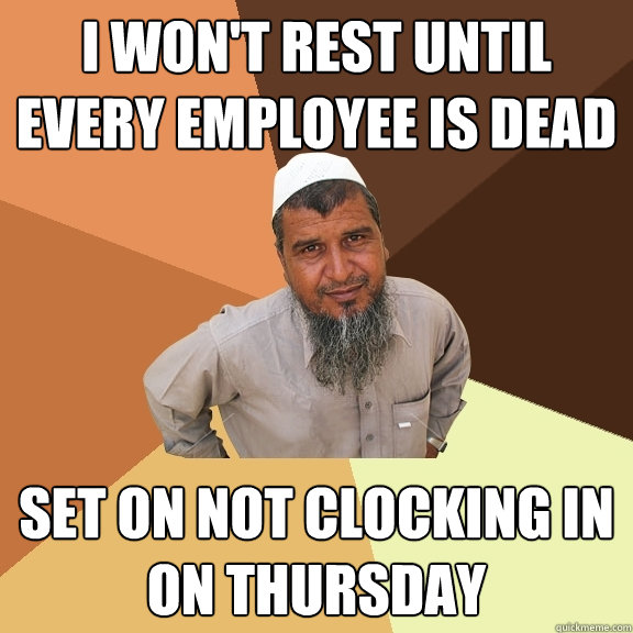 i won't rest until every employee is dead set on not clocking in on thursday  Ordinary Muslim Man