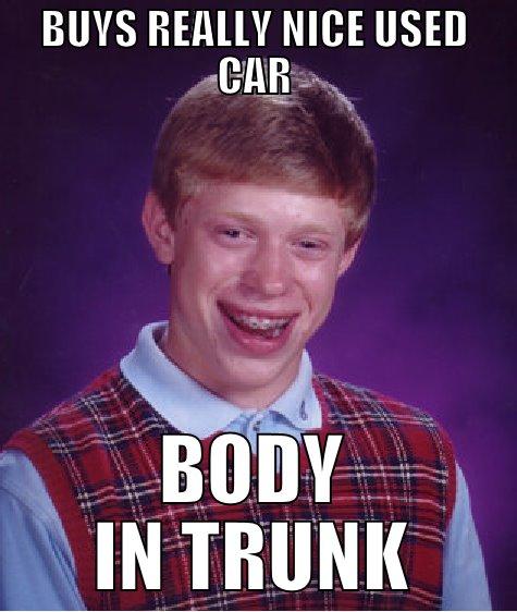 BUYS REALLY NICE USED CAR BODY IN TRUNK Bad Luck Brian