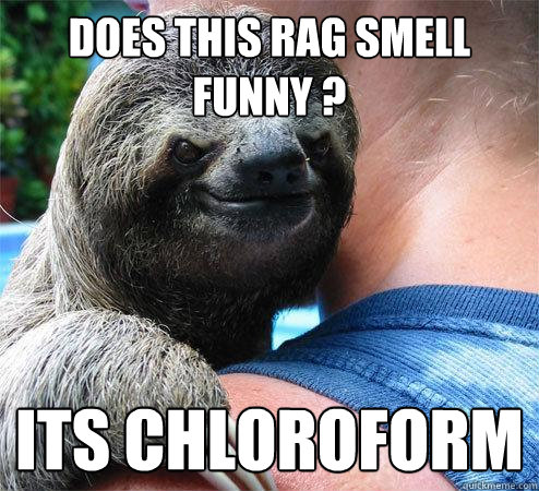 Does this rag smell funny ? its chloroform  Suspiciously Evil Sloth