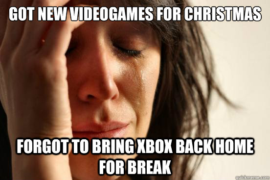 Got new videogames for christmas Forgot to bring xbox back home for break  First World Problems