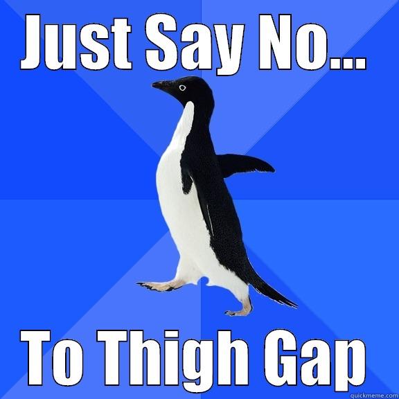 JUST SAY NO... TO THIGH GAP Socially Awkward Penguin