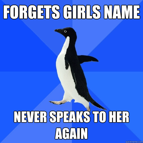 Forgets girls name Never speaks to her again  Socially Awkward Penguin