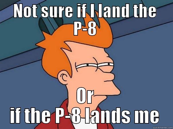 NOT SURE IF I LAND THE P-8 OR IF THE P-8 LANDS ME Futurama Fry