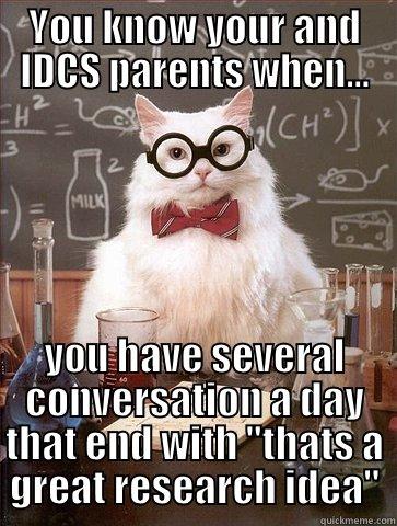 YOU KNOW YOUR AND IDCS PARENTS WHEN... YOU HAVE SEVERAL CONVERSATION A DAY THAT END WITH ''THATS A GREAT RESEARCH IDEA