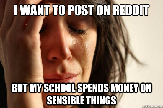 I want to post on Reddit But my school spends money on sensible things  First World Problems