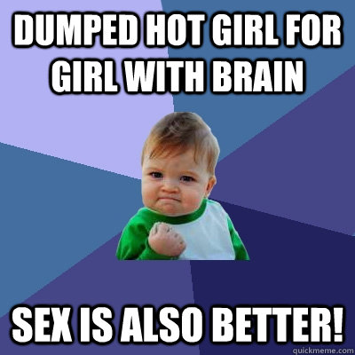 Dumped hot girl for girl with brain sex is also better! - Dumped hot girl for girl with brain sex is also better!  Success Kid