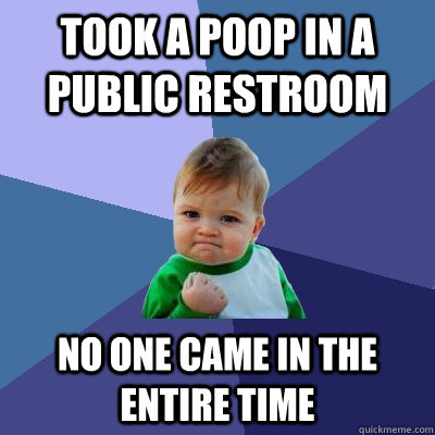 took a poop in a public restroom No one came in the entire time - took a poop in a public restroom No one came in the entire time  Success Kid