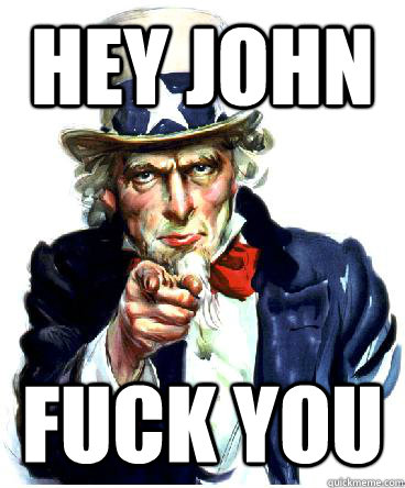 Hey John FUCK YOU  Uncle Sam