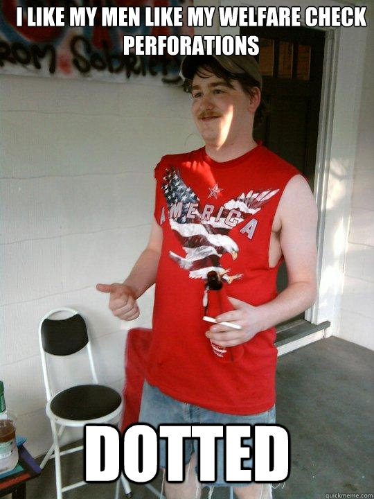 i like my men like my welfare check perforations dotted  Redneck Randal