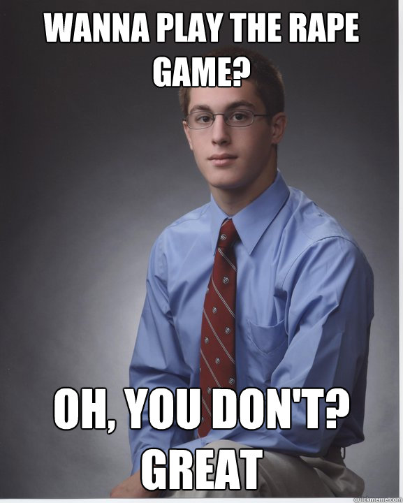 wanna play the rape game? oh, you don't? great  
