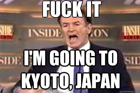 fuck it I'm going to Kyoto, Japan  Fuck It Bill OReilly