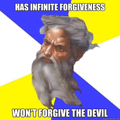 Has infinite forgiveness Won't forgive the devil  Advice God