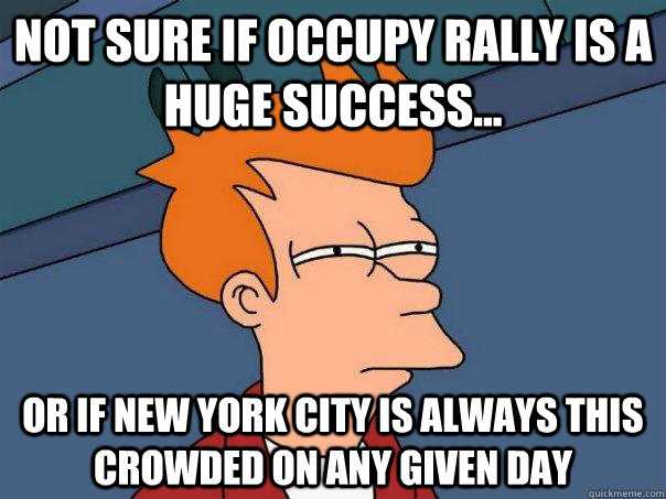 not sure if occupy rally is a huge success... or if new york city is always this crowded on any given day  Futurama Fry