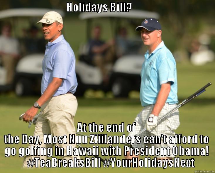                                 HOLIDAYS BILL?                                            AT THE END OF THE DAY, MOST NUU ZIIILANDERS CAN'T AFFORD TO GO GOLFING IN HAWAII WITH PRESIDENT OBAMA!     #TEABREAKSBILL #YOURHOLIDAYSNEXT Misc