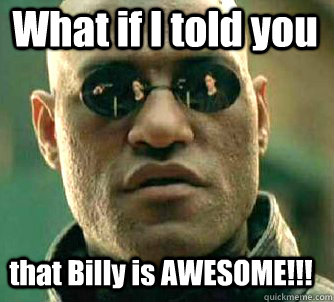What if I told you  that Billy is AWESOME!!!  Matrix Morpheus
