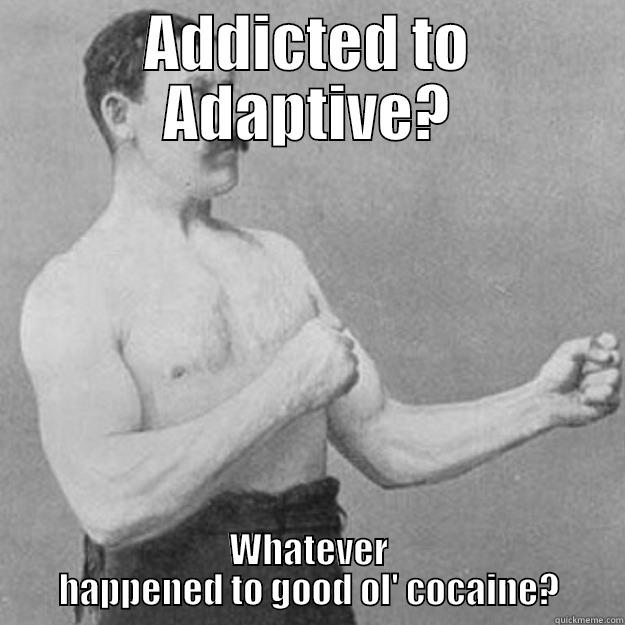 ADDICTED TO ADAPTIVE? WHATEVER HAPPENED TO GOOD OL' COCAINE? overly manly man