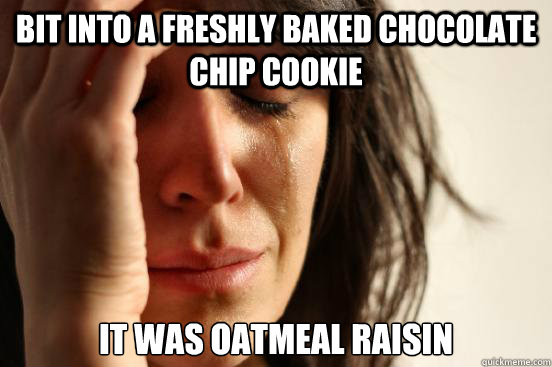 Bit into a freshly baked chocolate chip cookie it was oatmeal raisin  First World Problems