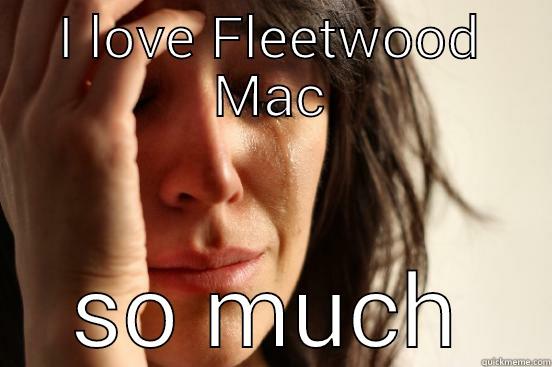 I LOVE FLEETWOOD MAC SO MUCH First World Problems