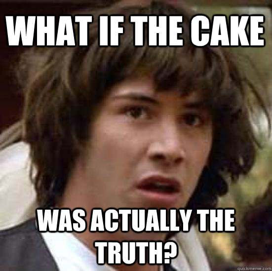 What if the cake was actually the truth? - What if the cake was actually the truth?  conspiracy keanu