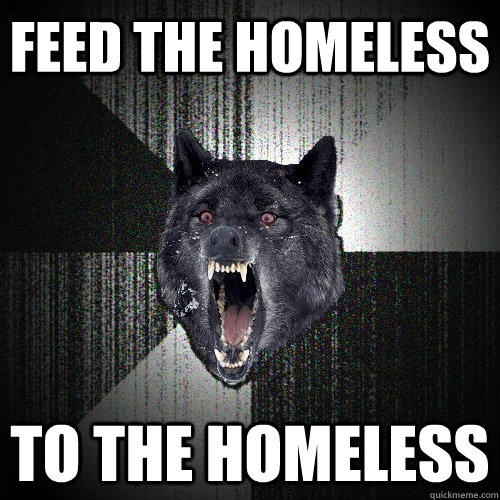 feed the homeless to the homeless - feed the homeless to the homeless  Insanity Wolf