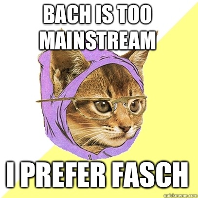 Bach is too mainstream I prefer Fasch  Hipster Kitty