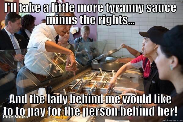 I'LL TAKE A LITTLE MORE TYRANNY SAUCE MINUS THE RIGHTS... AND THE LADY BEHIND ME WOULD LIKE TO TO PAY FOR THE PERSON BEHIND HER! Misc