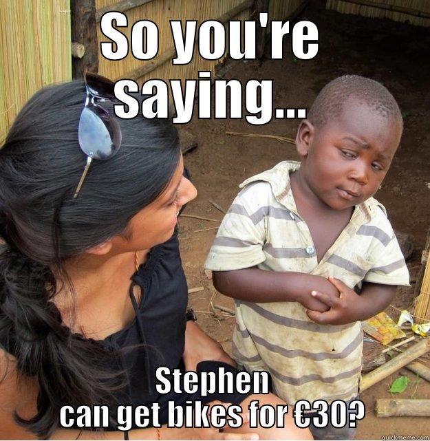 SO YOU'RE SAYING... STEPHEN CAN GET BIKES FOR €30? Skeptical Third World Kid