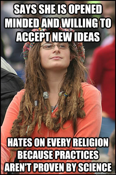 Says she is opened minded and willing to accept new ideas Hates on every religion because practices aren't proven by science  College Liberal