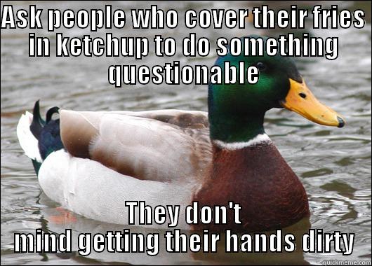 ASK PEOPLE WHO COVER THEIR FRIES IN KETCHUP TO DO SOMETHING QUESTIONABLE THEY DON'T MIND GETTING THEIR HANDS DIRTY Actual Advice Mallard