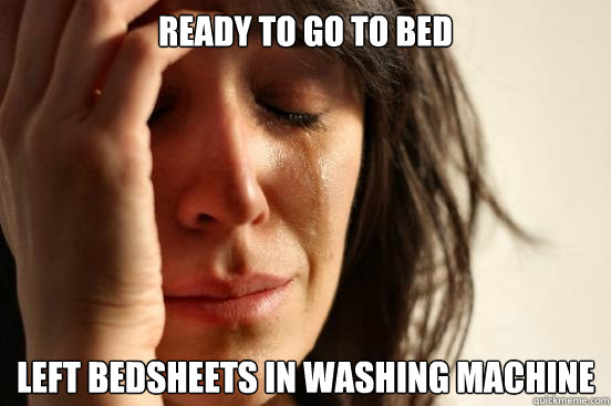 Ready to go to bed Left bedsheets in washing machine  First World Problems