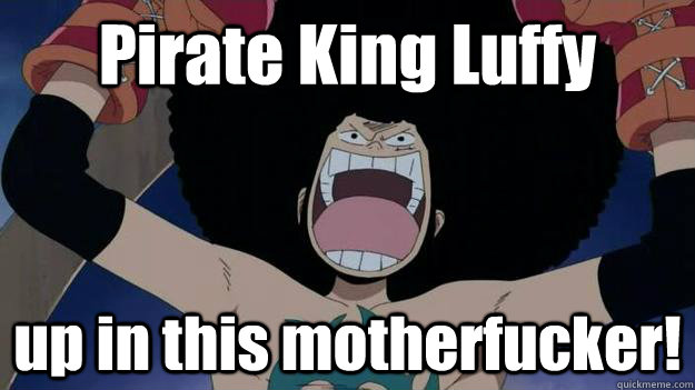 Pirate King Luffy up in this motherfucker! - Pirate King Luffy up in this motherfucker!  Luffy Meme