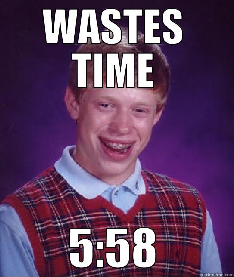 WASTES TIME 5:58 Bad Luck Brian