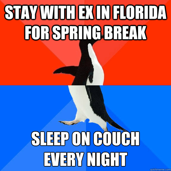 stay with ex in florida for spring break sleep on couch 
every night  Socially Awesome Awkward Penguin