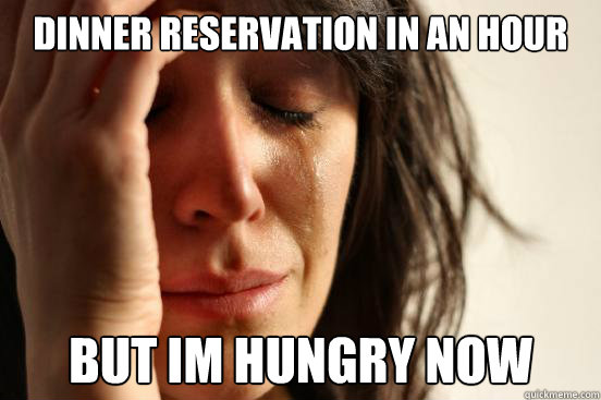 dinner reservation in an hour but im hungry now  First World Problems